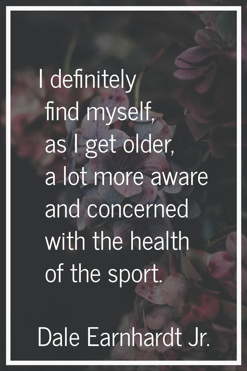 I definitely find myself, as I get older, a lot more aware and concerned with the health of the spo
