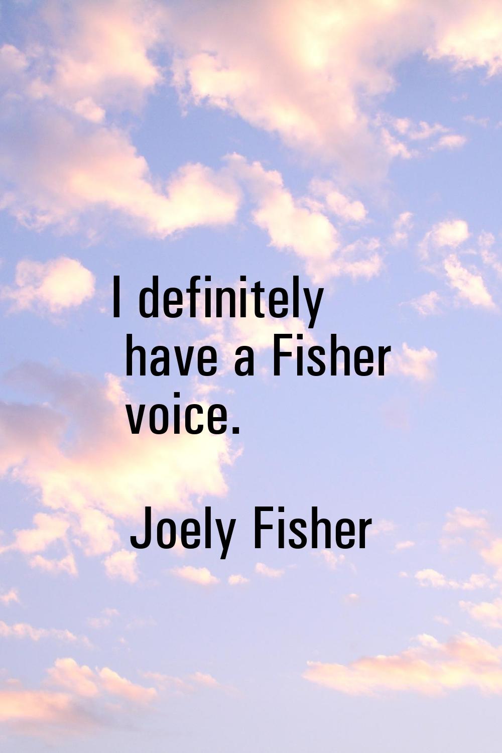 I definitely have a Fisher voice.