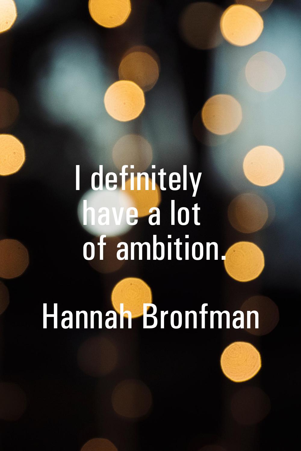 I definitely have a lot of ambition.