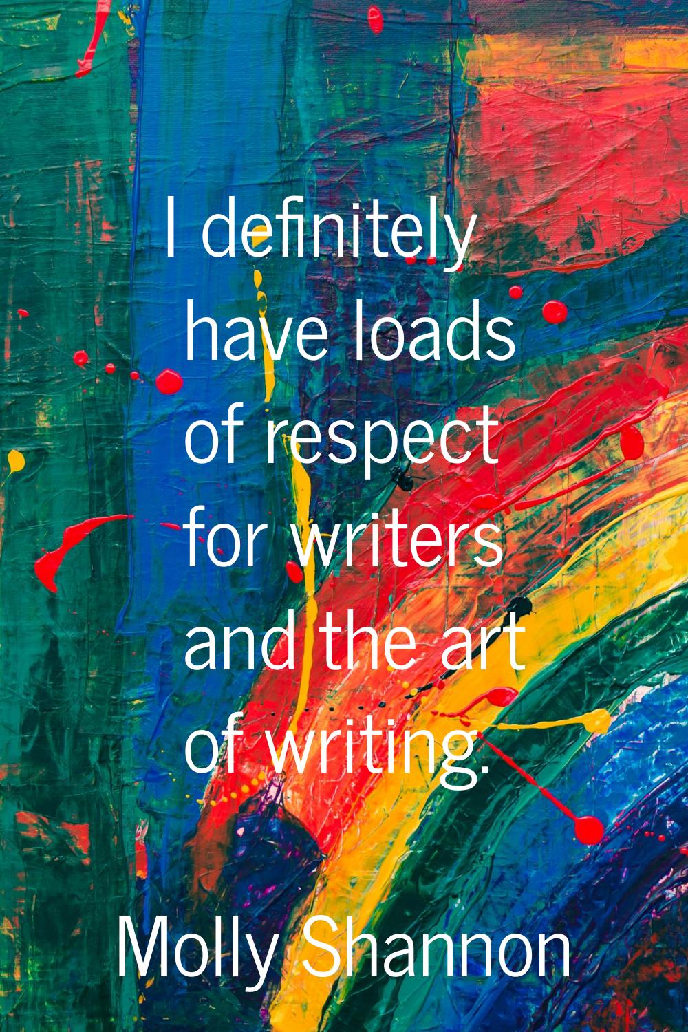 I definitely have loads of respect for writers and the art of writing.
