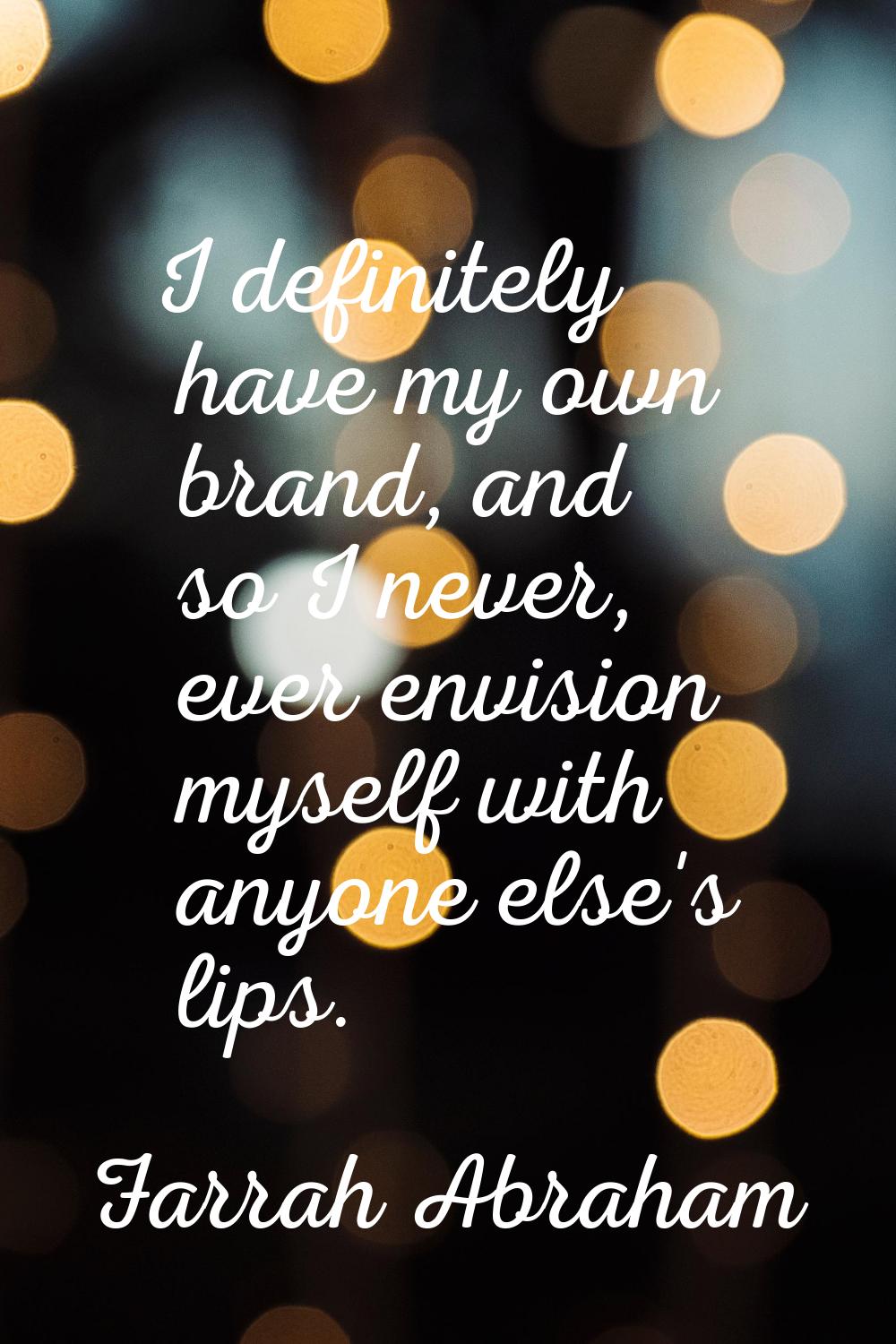 I definitely have my own brand, and so I never, ever envision myself with anyone else's lips.