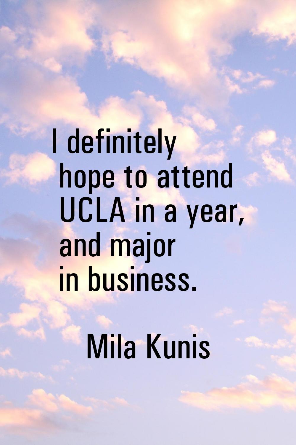 I definitely hope to attend UCLA in a year, and major in business.