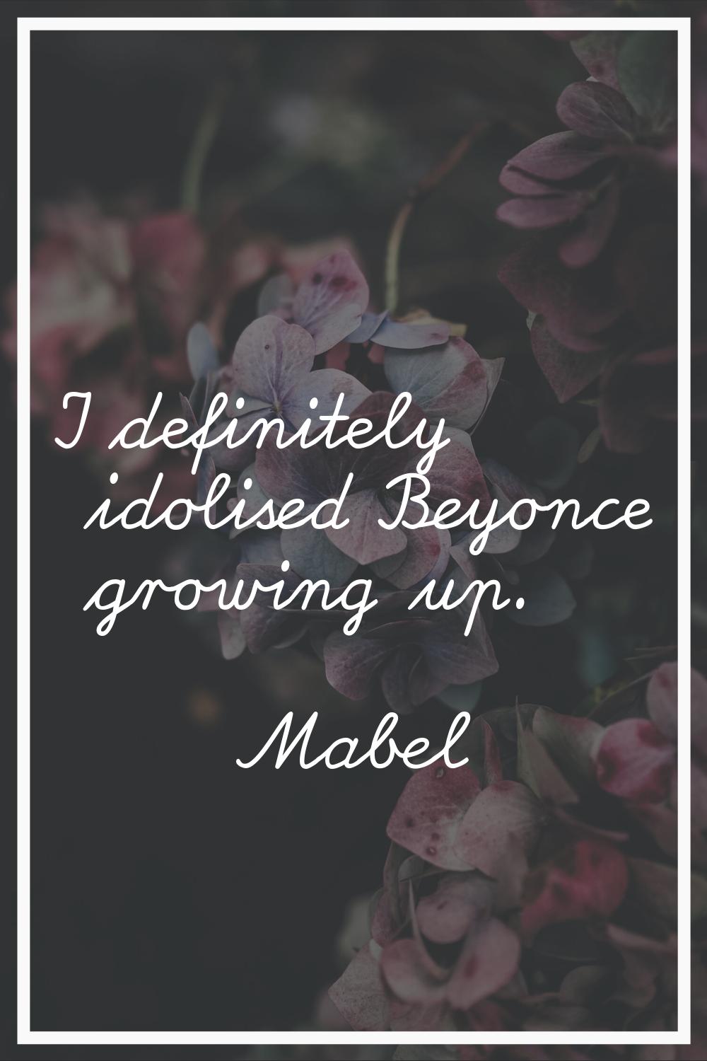 I definitely idolised Beyonce growing up.
