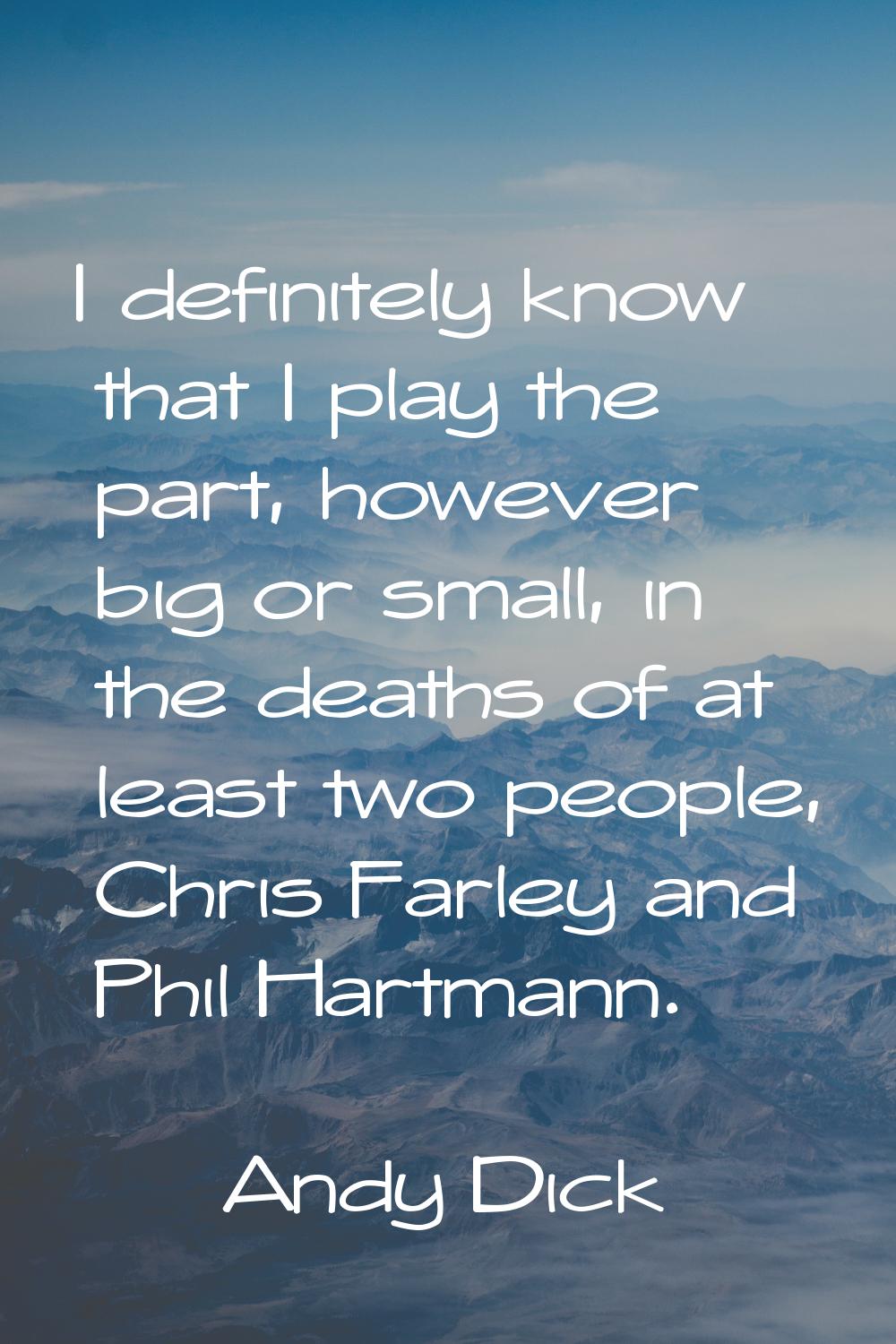 I definitely know that I play the part, however big or small, in the deaths of at least two people,