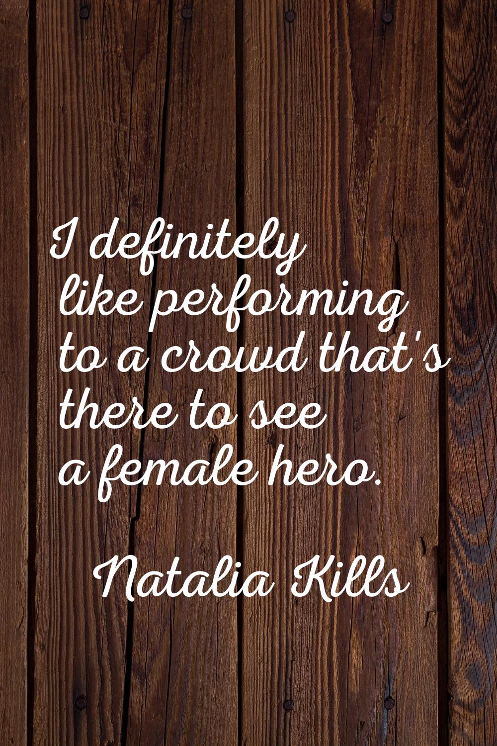 I definitely like performing to a crowd that's there to see a female hero.