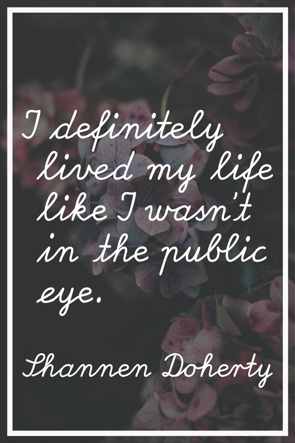 I definitely lived my life like I wasn't in the public eye.