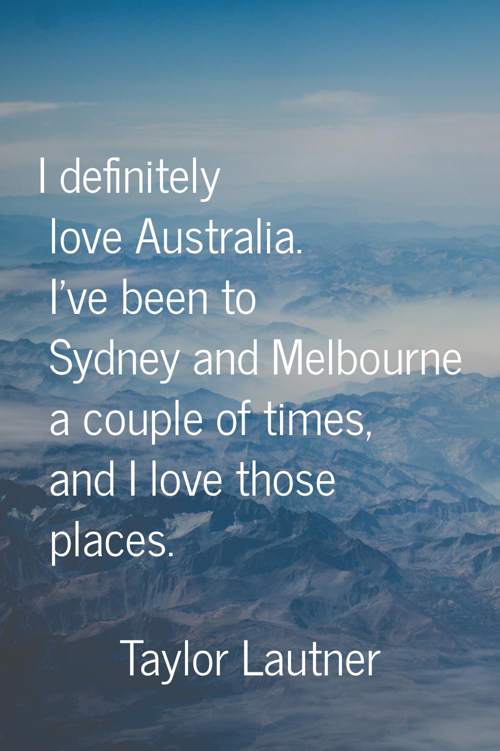 I definitely love Australia. I've been to Sydney and Melbourne a couple of times, and I love those 