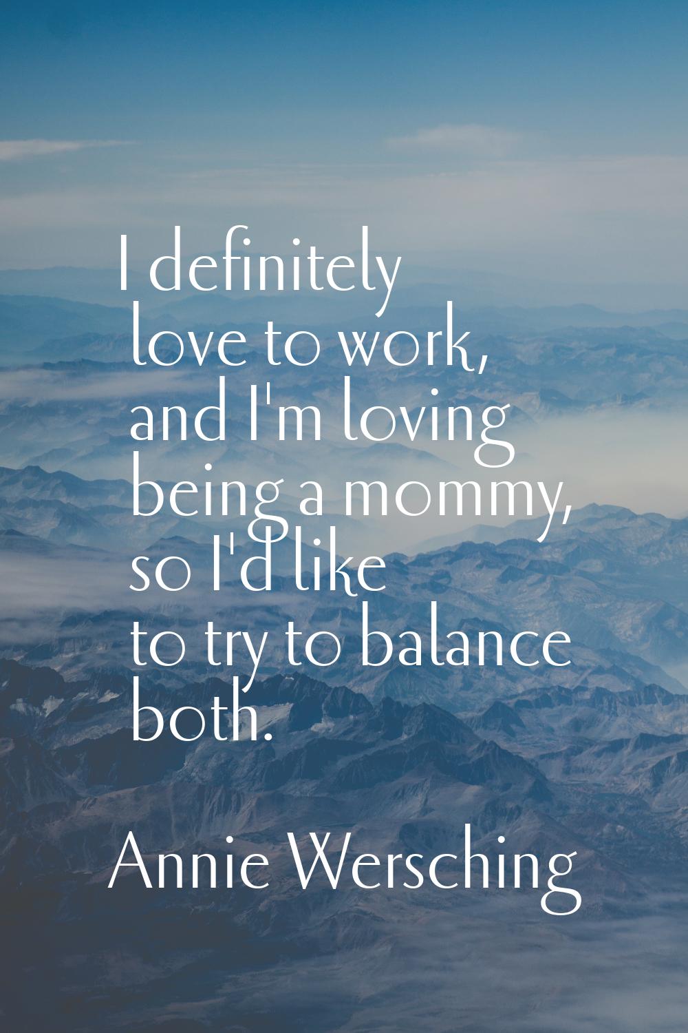 I definitely love to work, and I'm loving being a mommy, so I'd like to try to balance both.