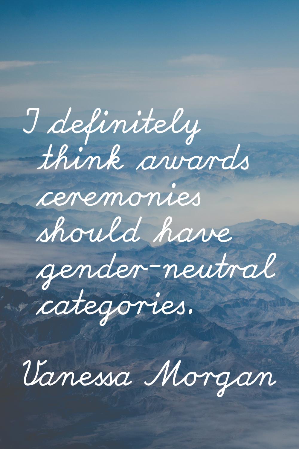I definitely think awards ceremonies should have gender-neutral categories.