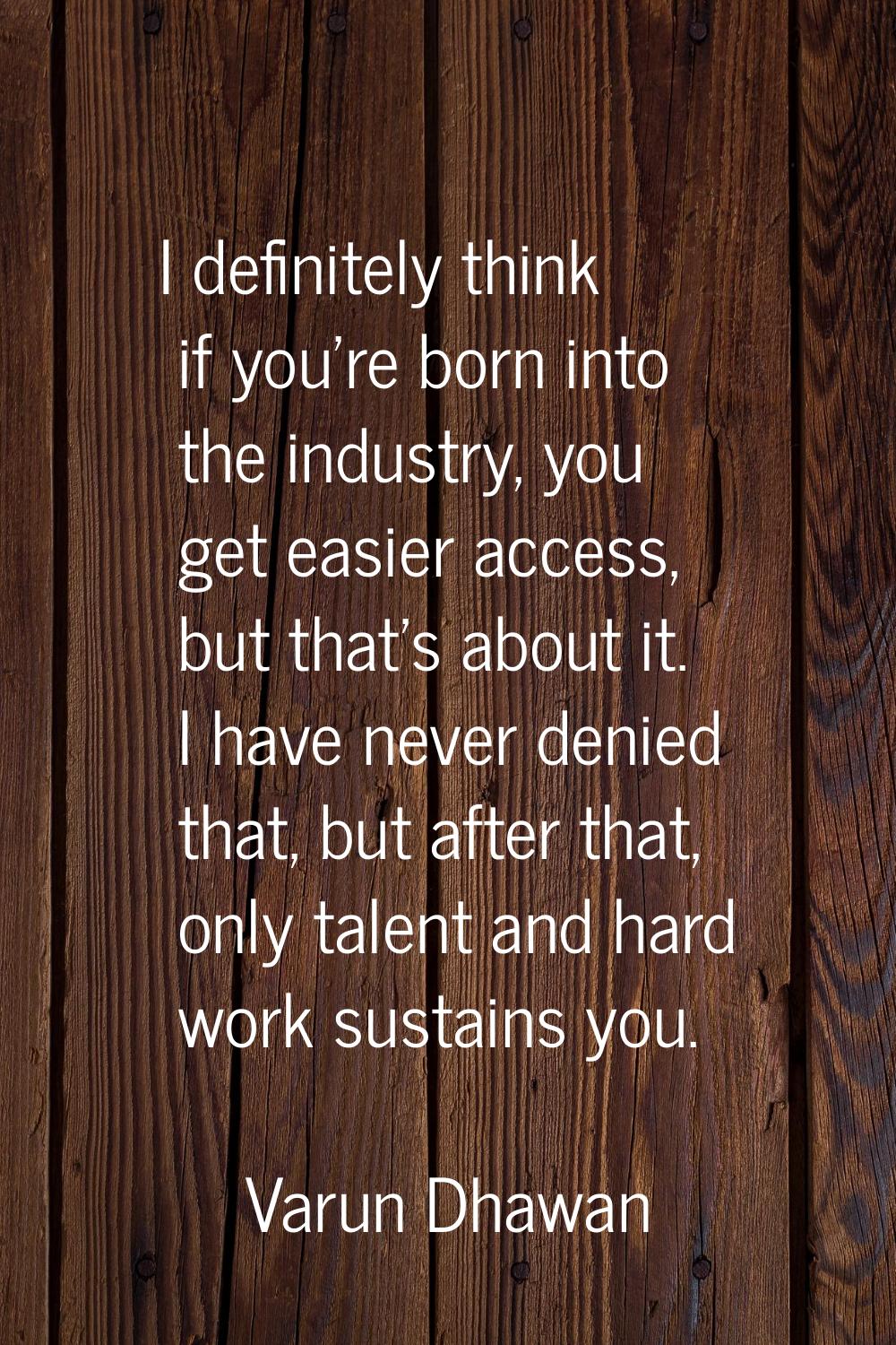 I definitely think if you're born into the industry, you get easier access, but that's about it. I 