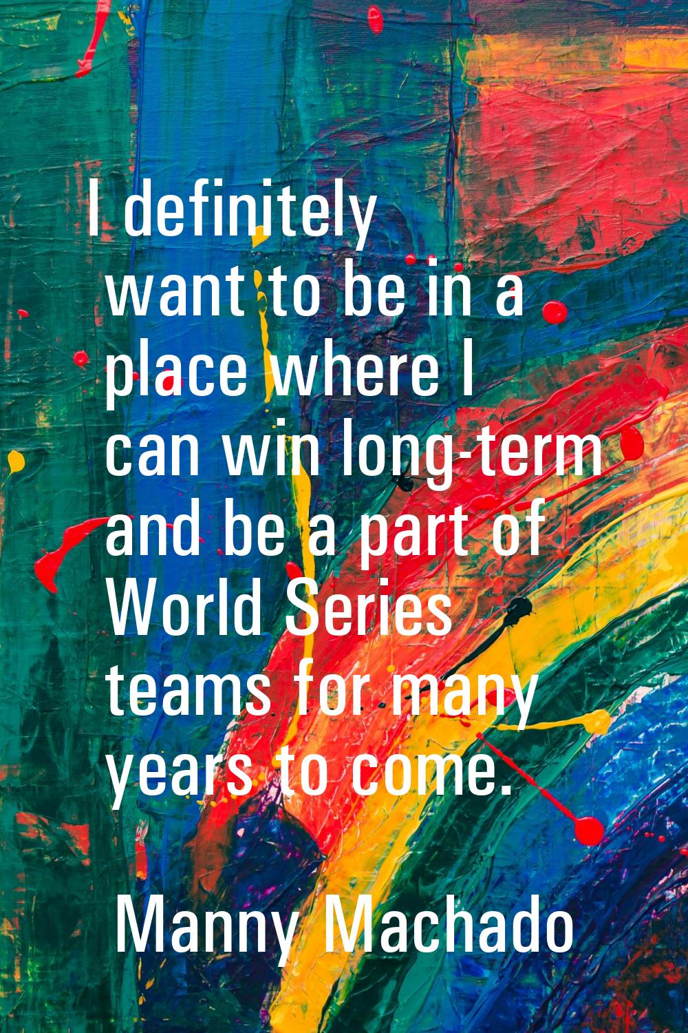 I definitely want to be in a place where I can win long-term and be a part of World Series teams fo