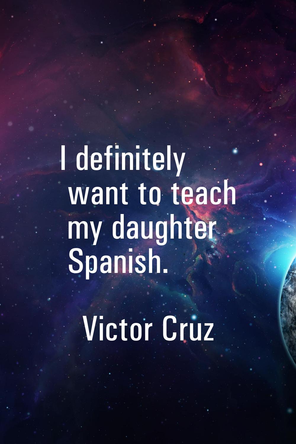 I definitely want to teach my daughter Spanish.
