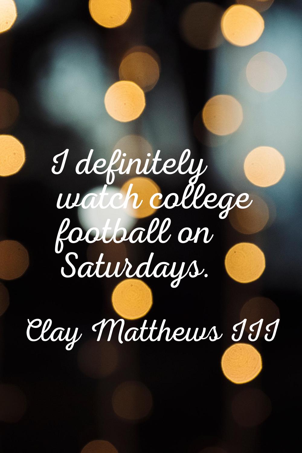 I definitely watch college football on Saturdays.
