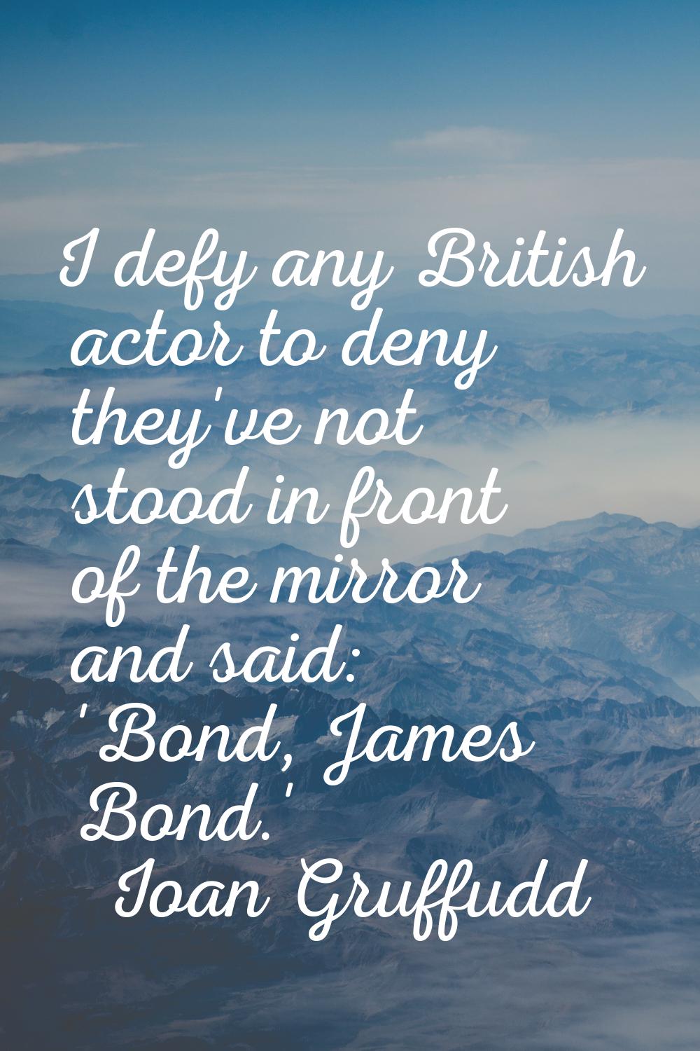 I defy any British actor to deny they've not stood in front of the mirror and said: 'Bond, James Bo