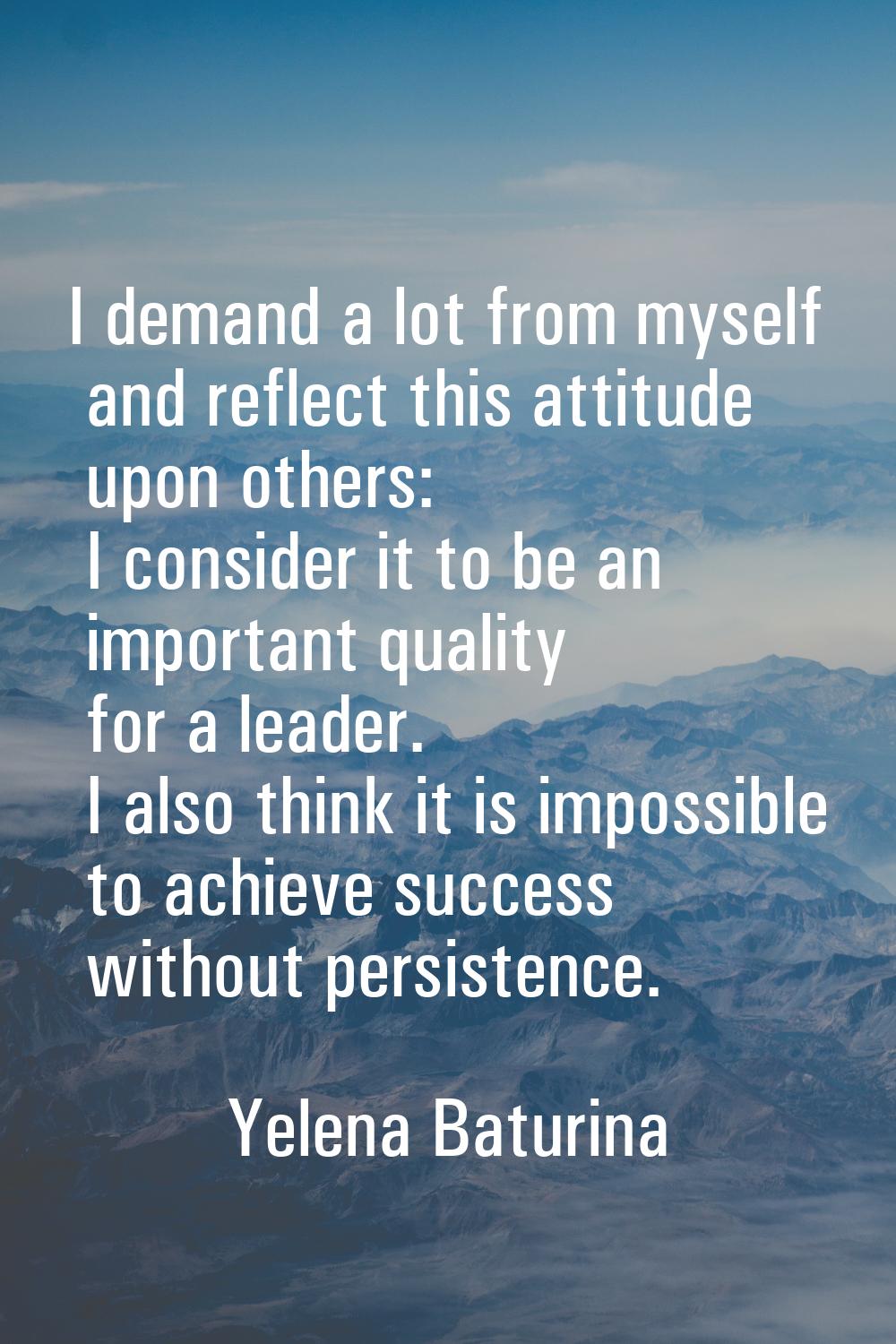 I demand a lot from myself and reflect this attitude upon others: I consider it to be an important 