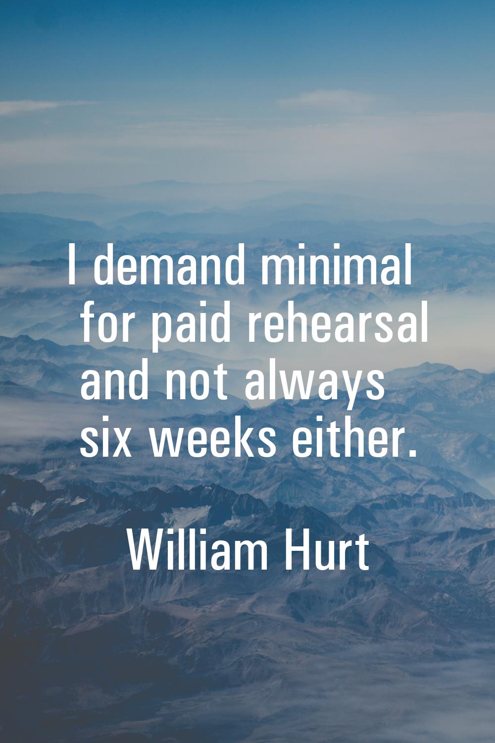 I demand minimal for paid rehearsal and not always six weeks either.