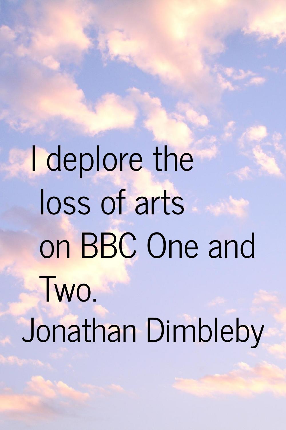 I deplore the loss of arts on BBC One and Two.