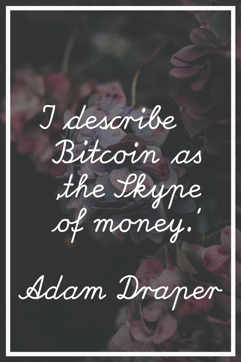 I describe Bitcoin as 'the Skype of money.'