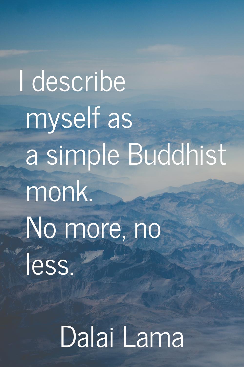 I describe myself as a simple Buddhist monk. No more, no less.