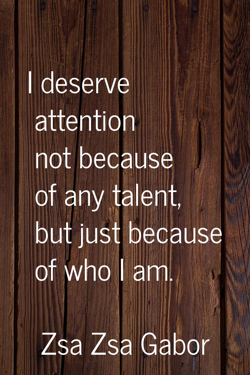 I deserve attention not because of any talent, but just because of who I am.