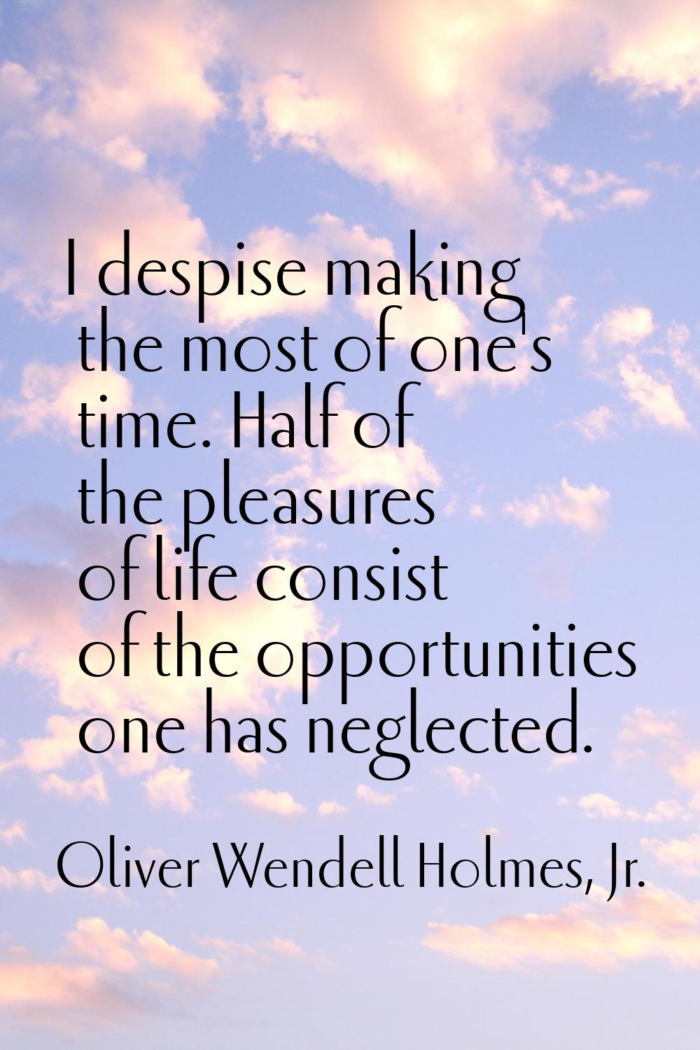 I despise making the most of one's time. Half of the pleasures of life consist of the opportunities