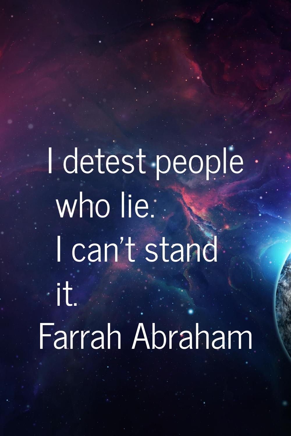 I detest people who lie. I can't stand it.