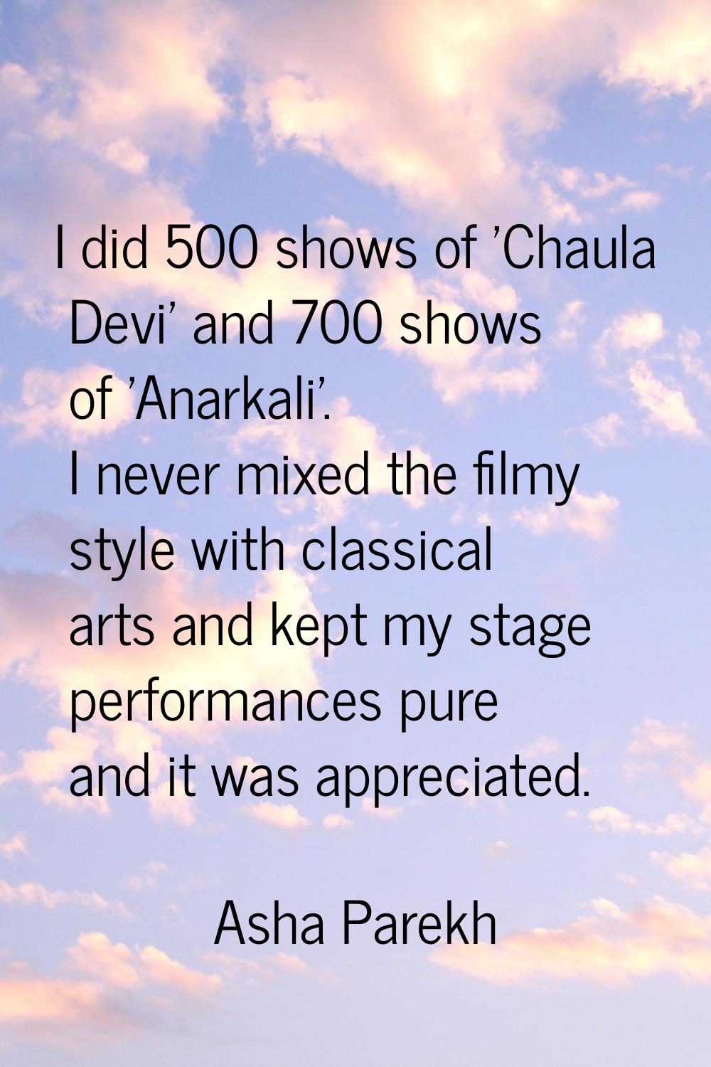 I did 500 shows of 'Chaula Devi' and 700 shows of 'Anarkali'. I never mixed the filmy style with cl