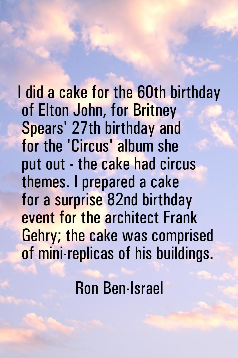 I did a cake for the 60th birthday of Elton John, for Britney Spears' 27th birthday and for the 'Ci