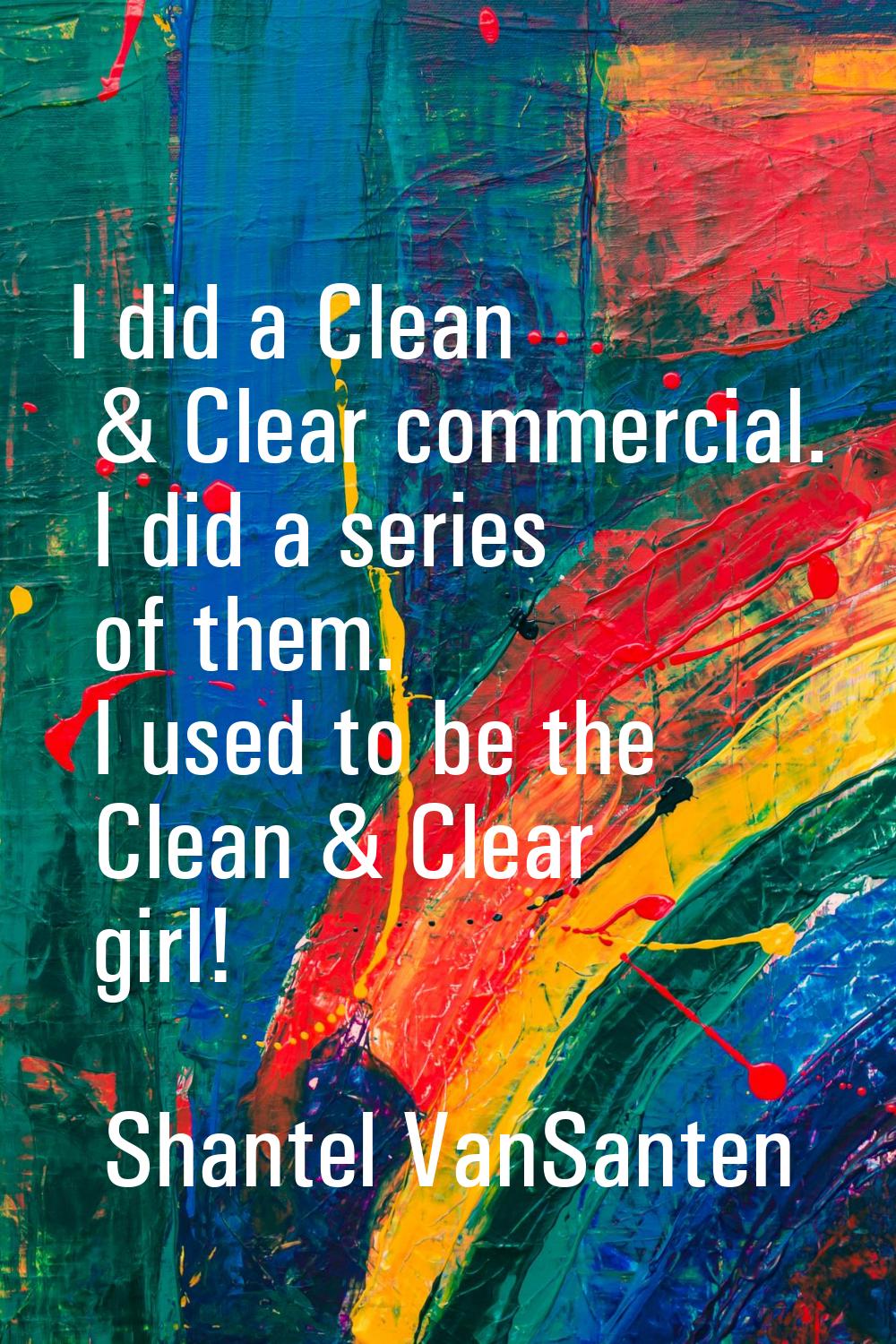 I did a Clean & Clear commercial. I did a series of them. I used to be the Clean & Clear girl!