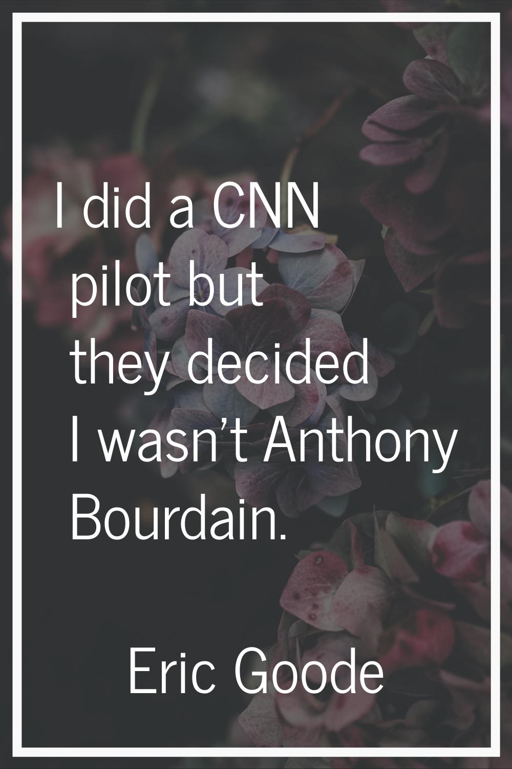I did a CNN pilot but they decided I wasn't Anthony Bourdain.
