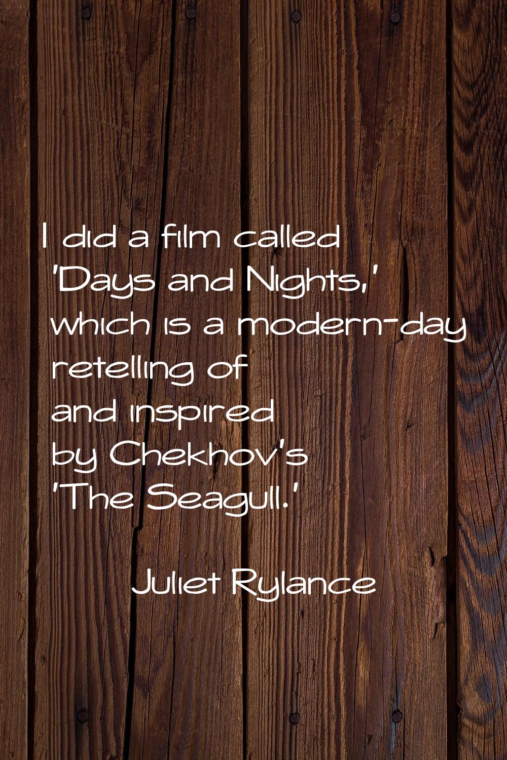 I did a film called 'Days and Nights,' which is a modern-day retelling of and inspired by Chekhov's