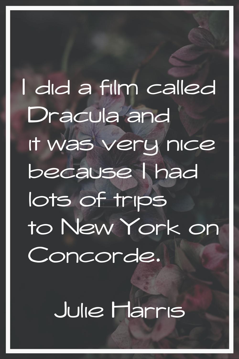 I did a film called Dracula and it was very nice because I had lots of trips to New York on Concord