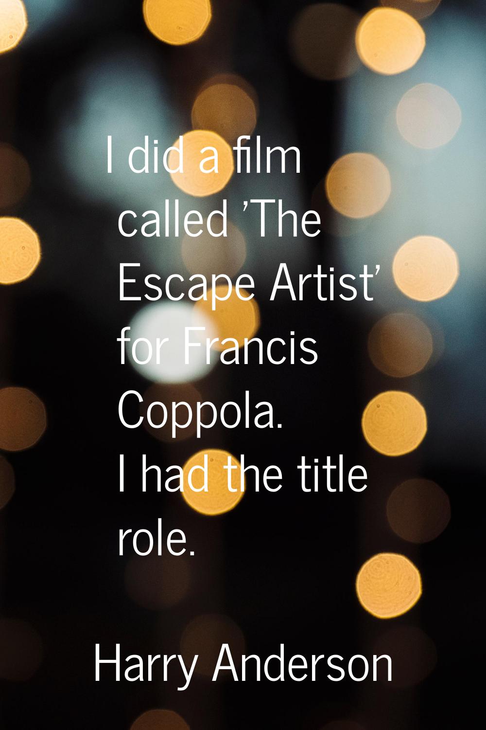 I did a film called 'The Escape Artist' for Francis Coppola. I had the title role.
