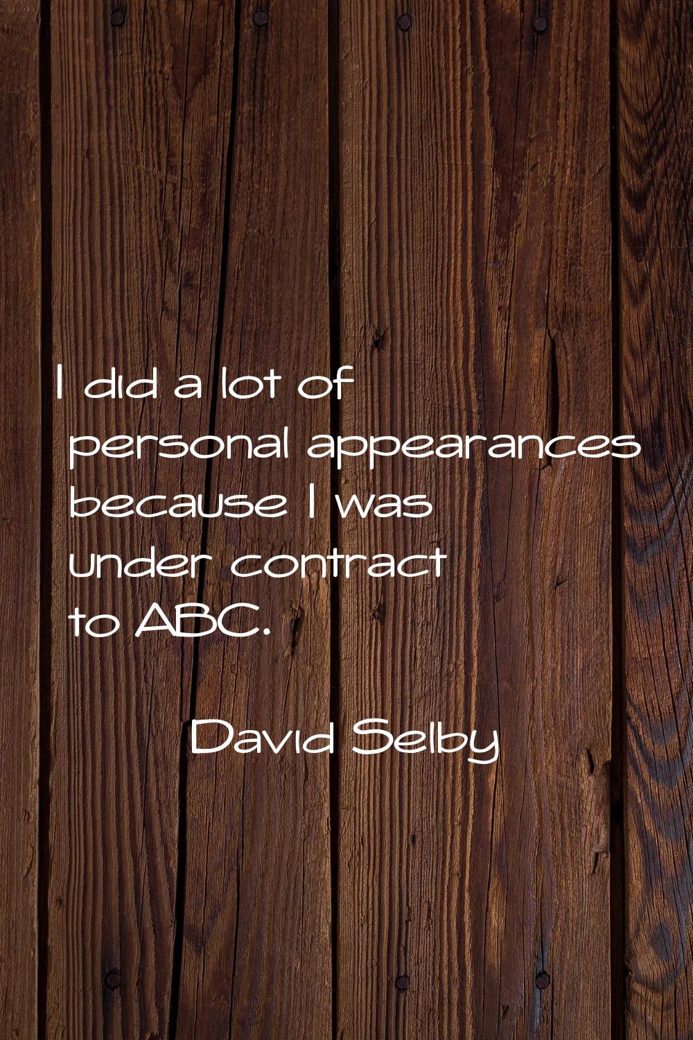 I did a lot of personal appearances because I was under contract to ABC.