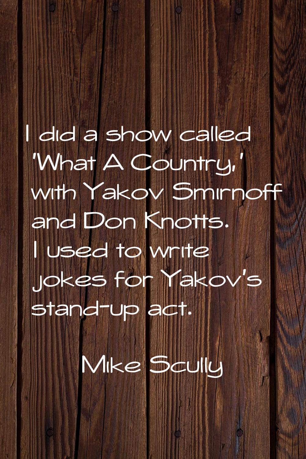I did a show called 'What A Country,' with Yakov Smirnoff and Don Knotts. I used to write jokes for