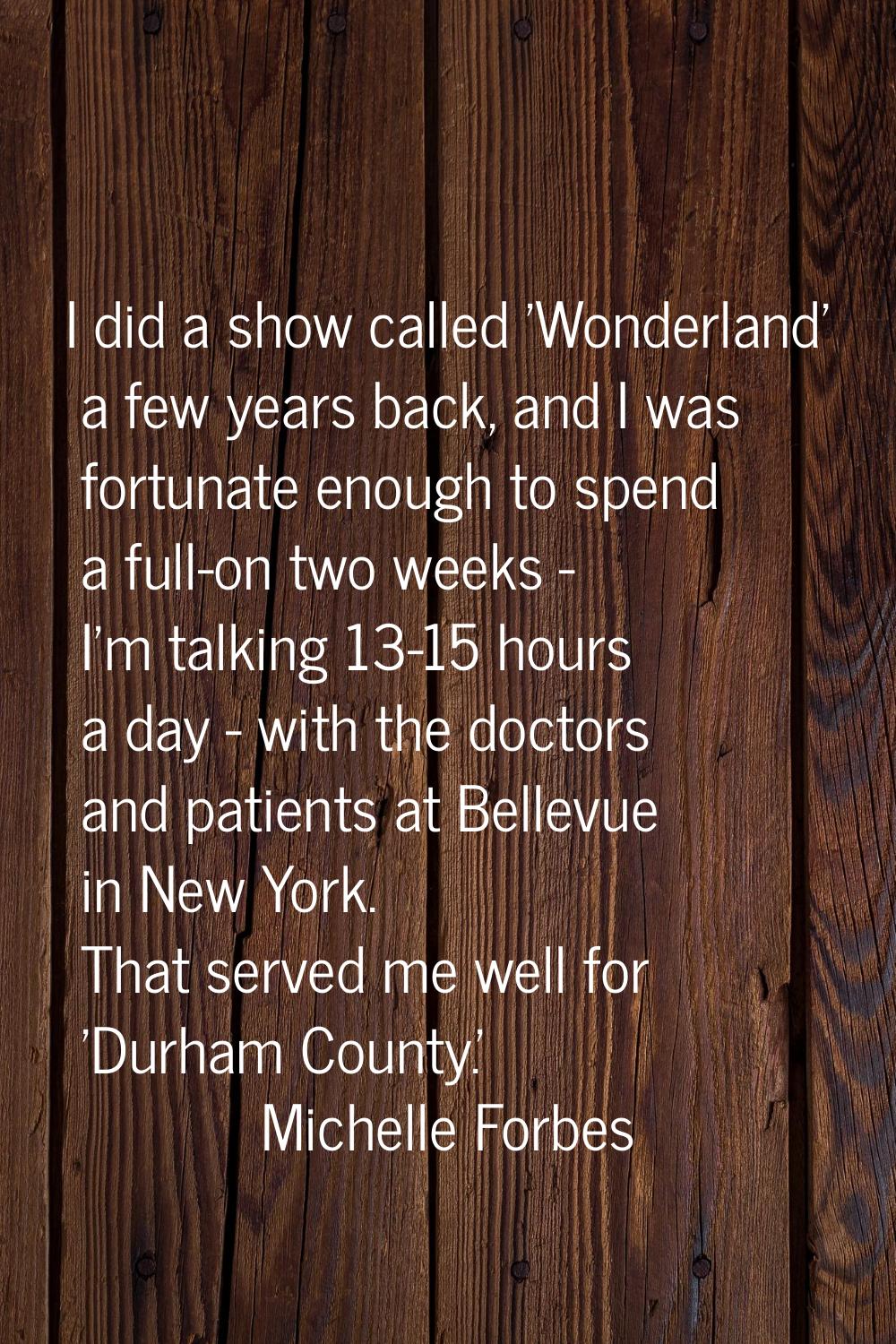 I did a show called 'Wonderland' a few years back, and I was fortunate enough to spend a full-on tw