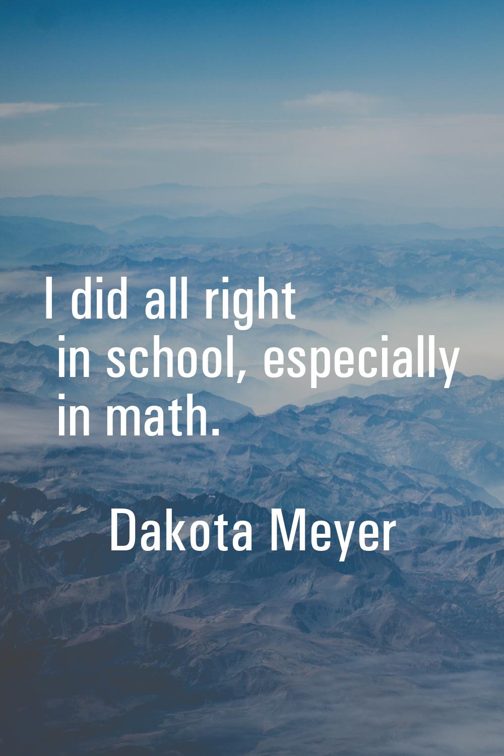 I did all right in school, especially in math.
