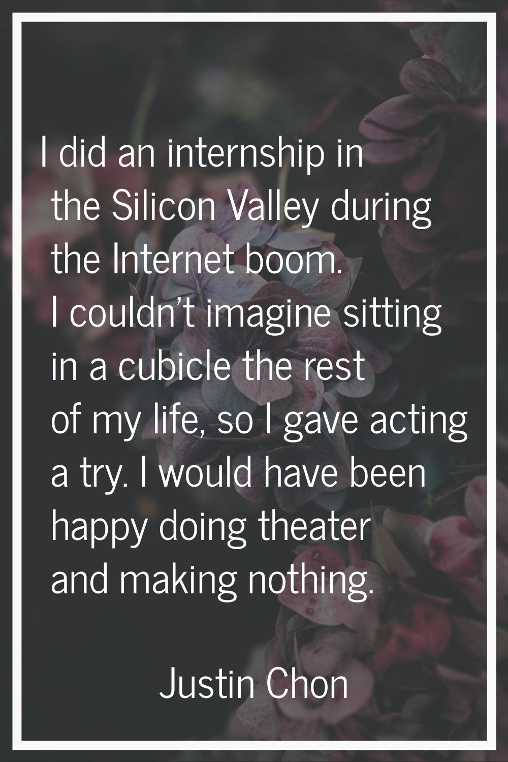 I did an internship in the Silicon Valley during the Internet boom. I couldn't imagine sitting in a