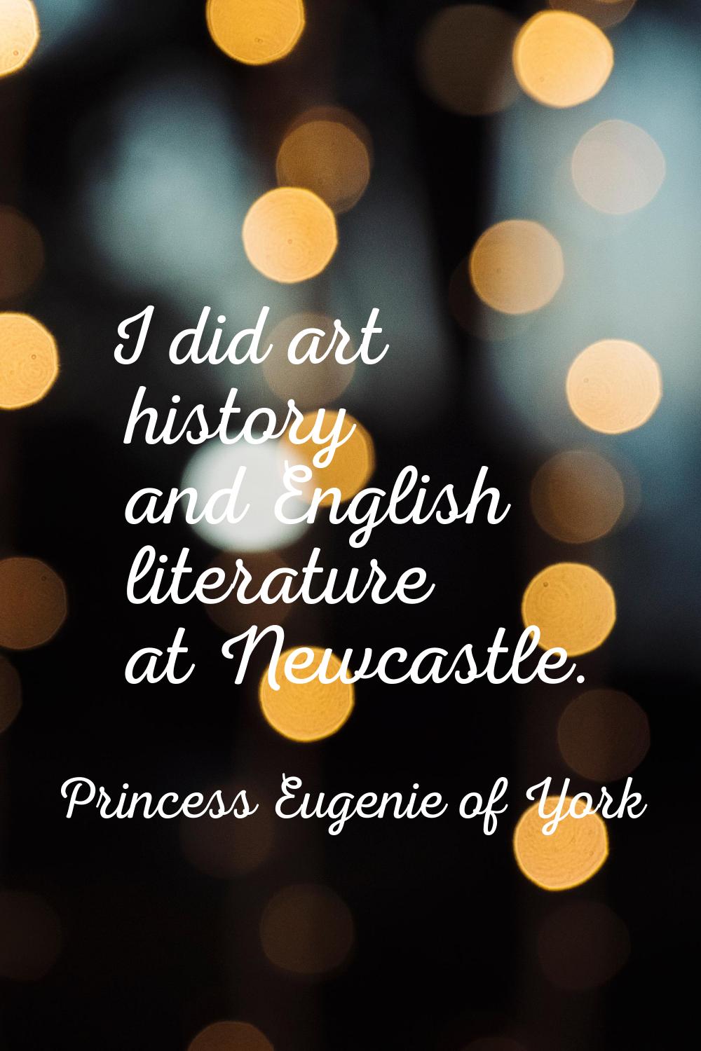 I did art history and English literature at Newcastle.