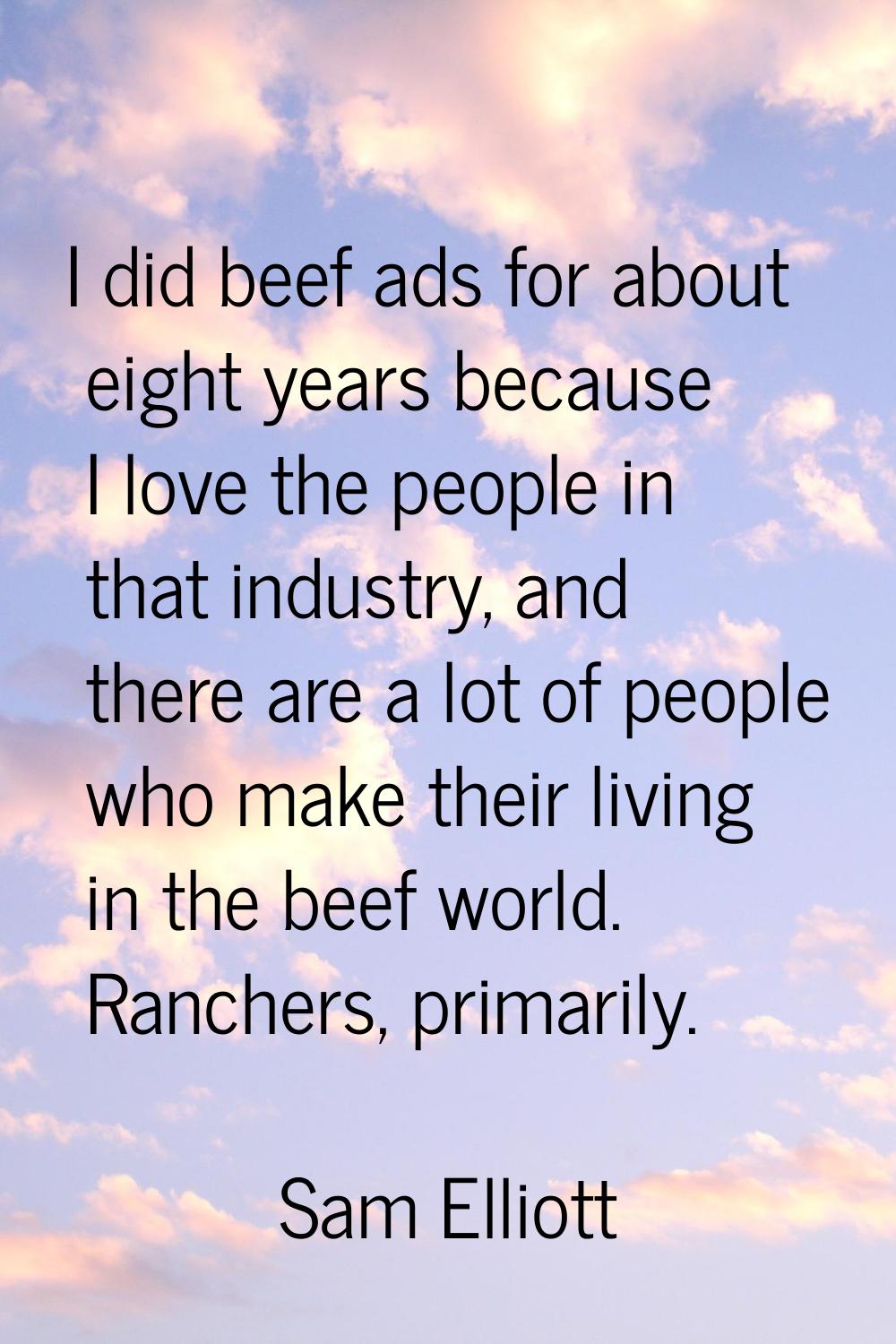 I did beef ads for about eight years because I love the people in that industry, and there are a lo