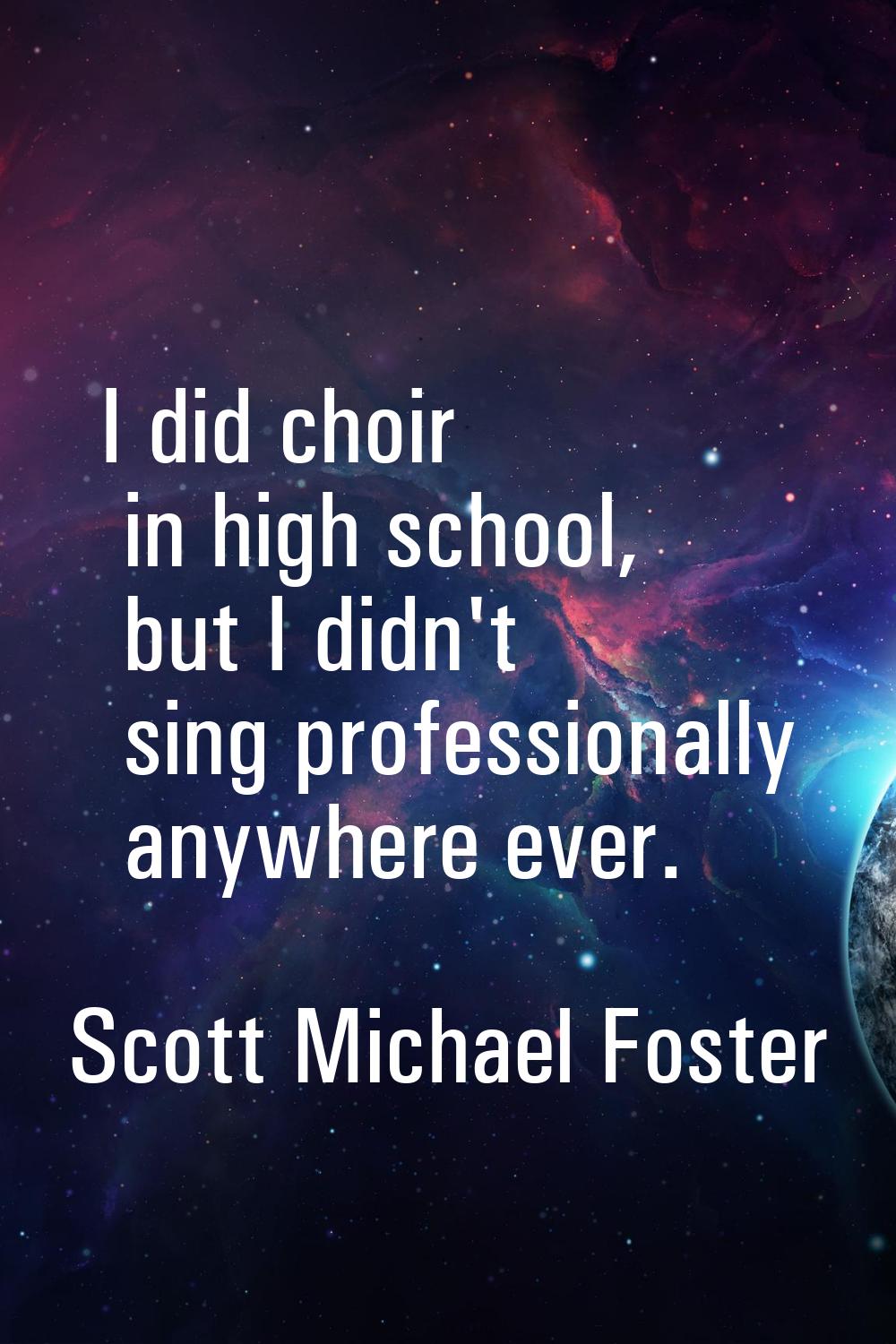 I did choir in high school, but I didn't sing professionally anywhere ever.
