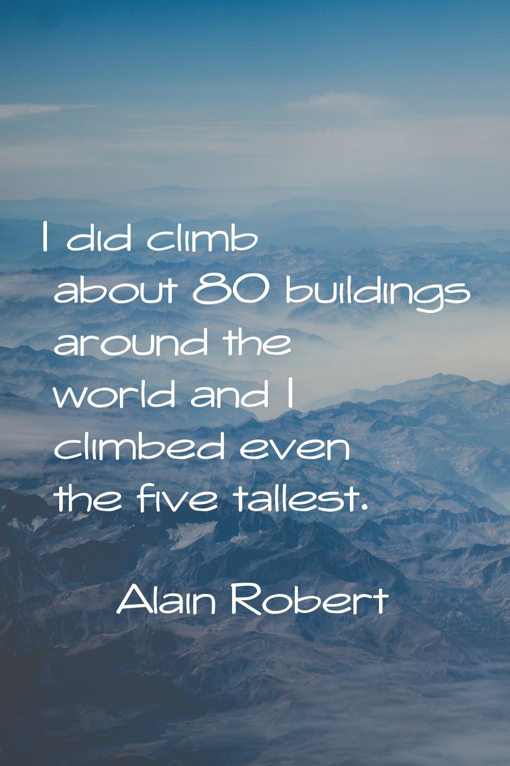 I did climb about 80 buildings around the world and I climbed even the five tallest.