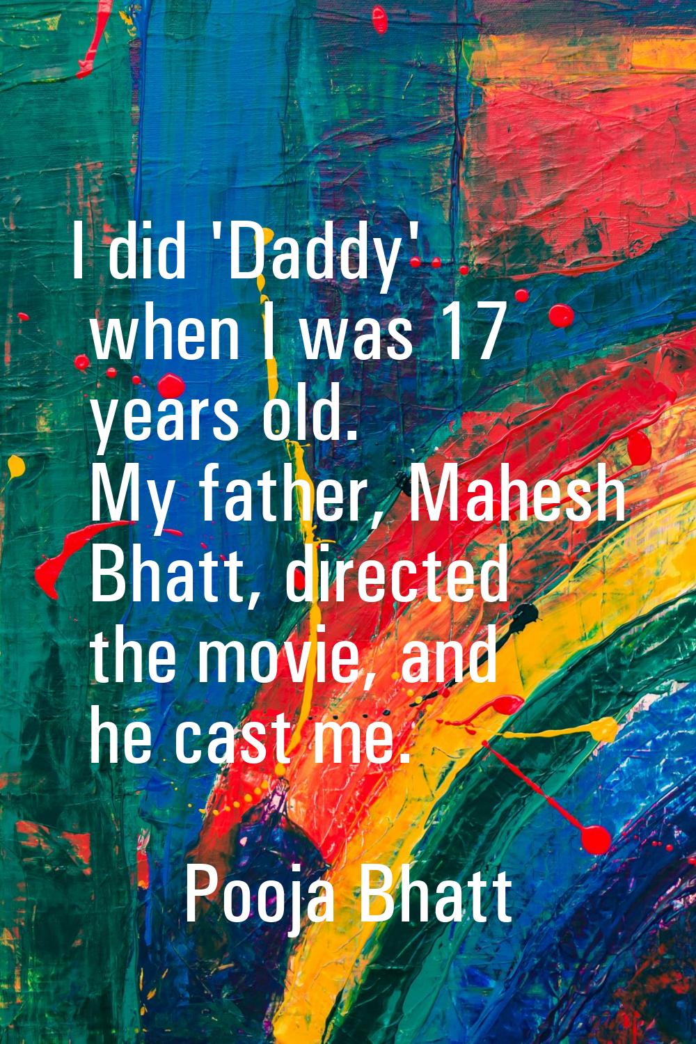 I did 'Daddy' when I was 17 years old. My father, Mahesh Bhatt, directed the movie, and he cast me.