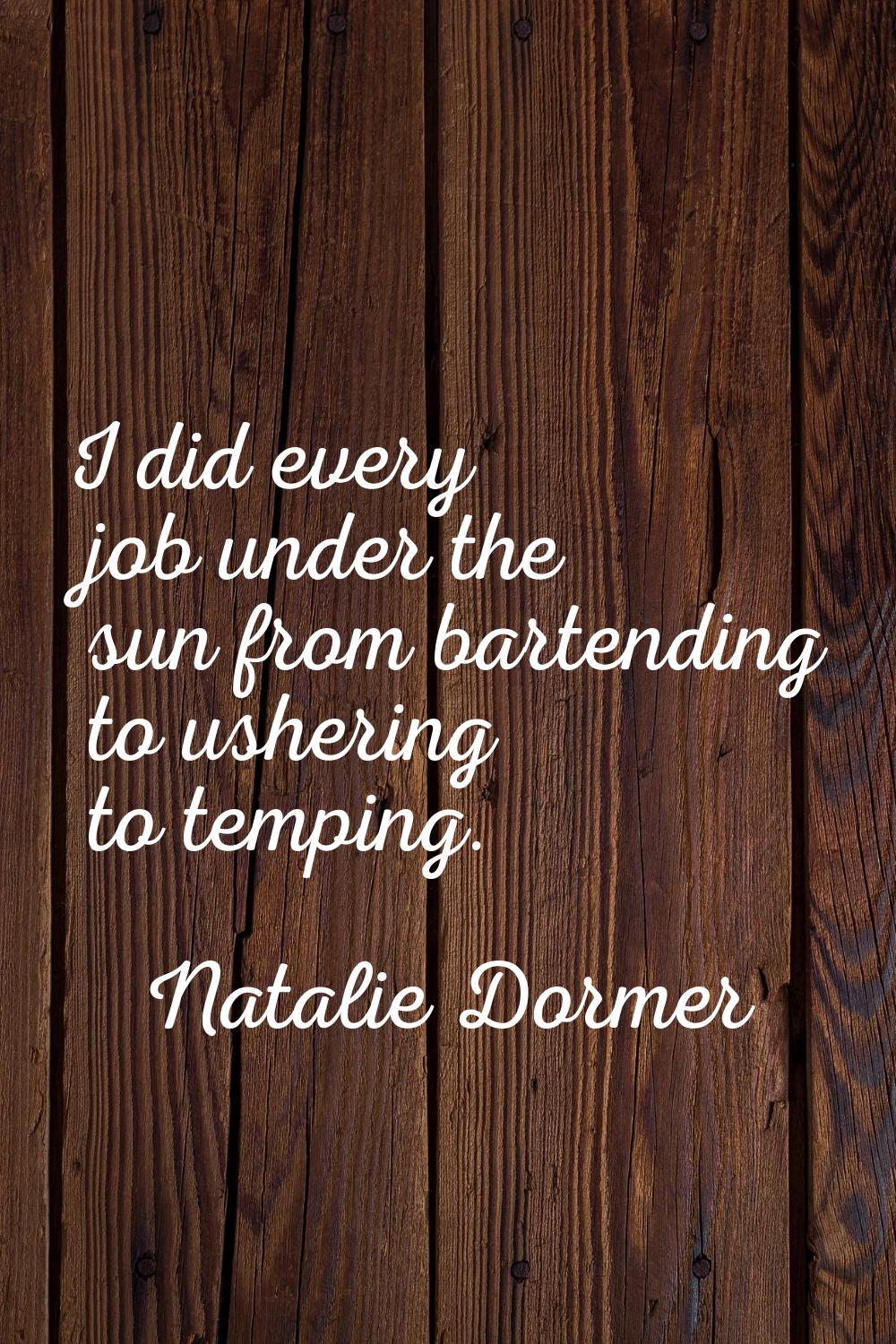 I did every job under the sun from bartending to ushering to temping.