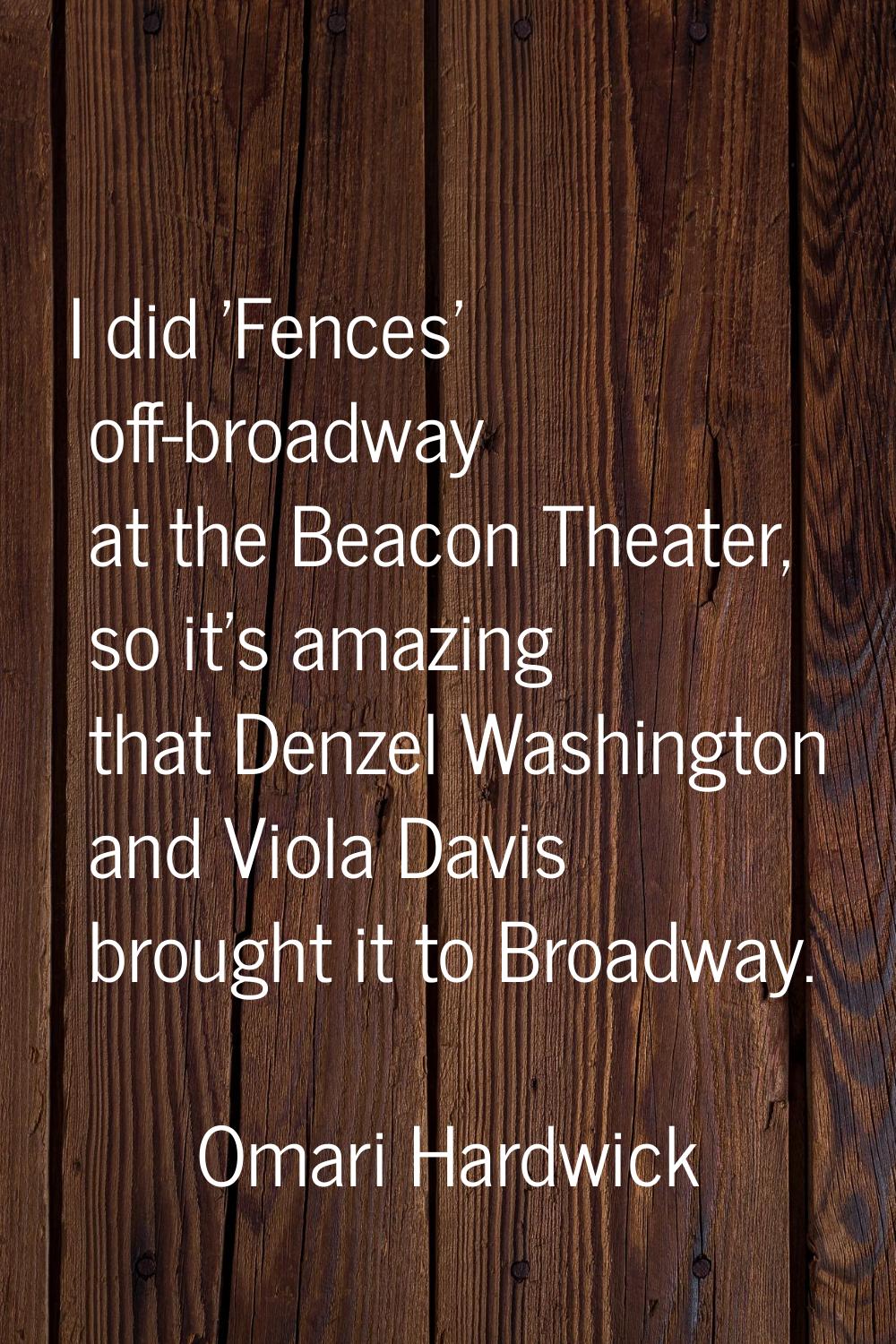 I did 'Fences' off-broadway at the Beacon Theater, so it's amazing that Denzel Washington and Viola