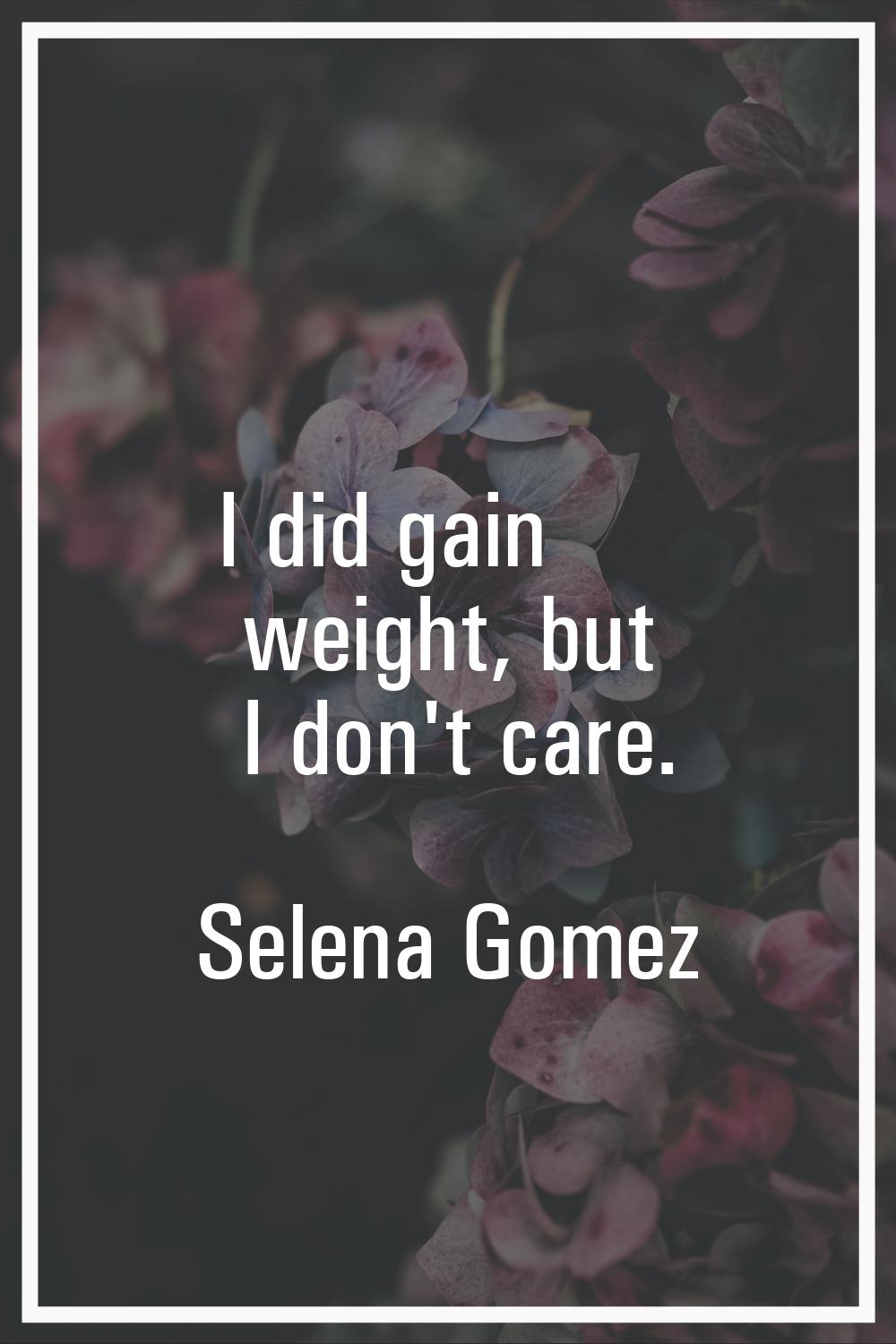 I did gain weight, but I don't care.