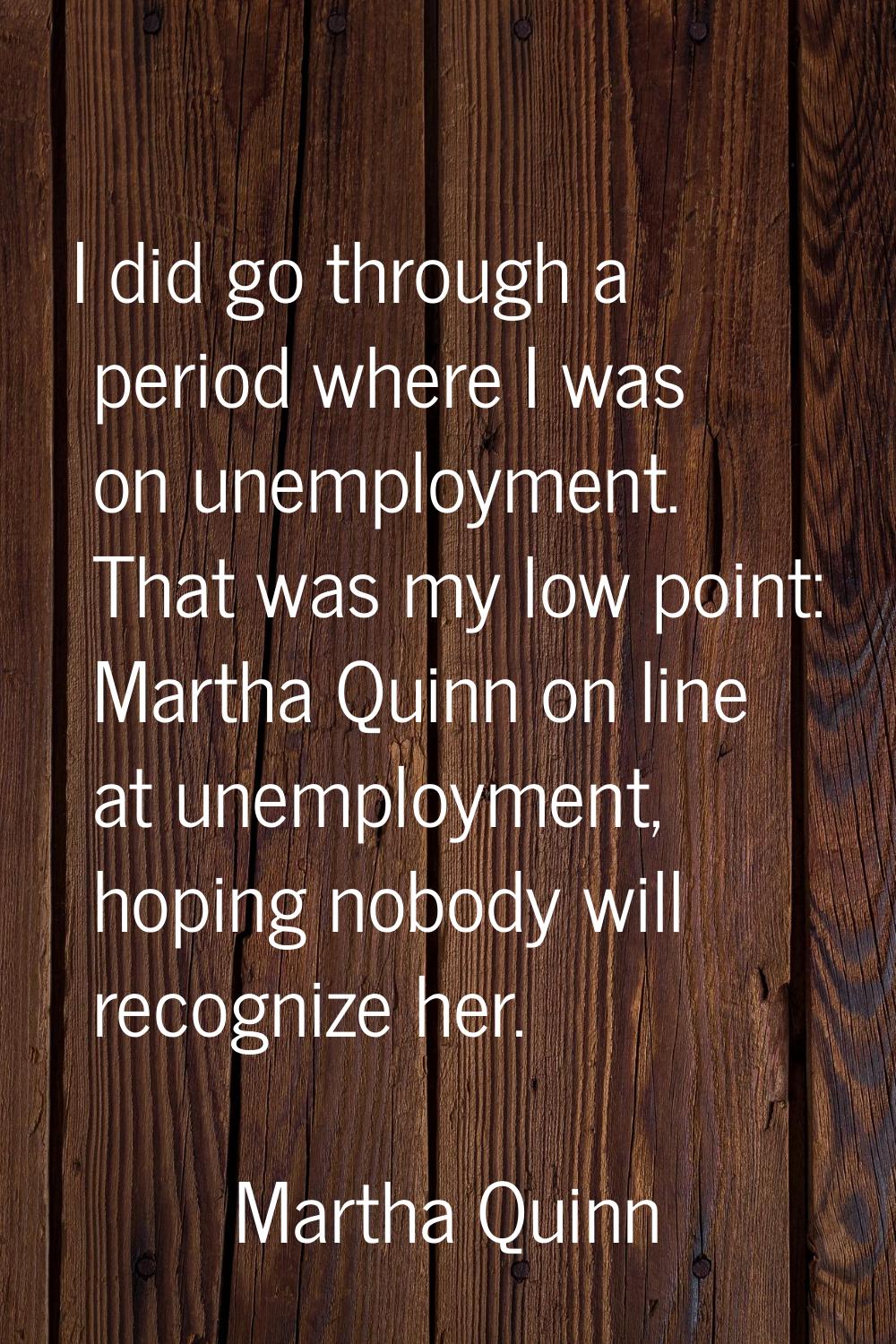 I did go through a period where I was on unemployment. That was my low point: Martha Quinn on line 
