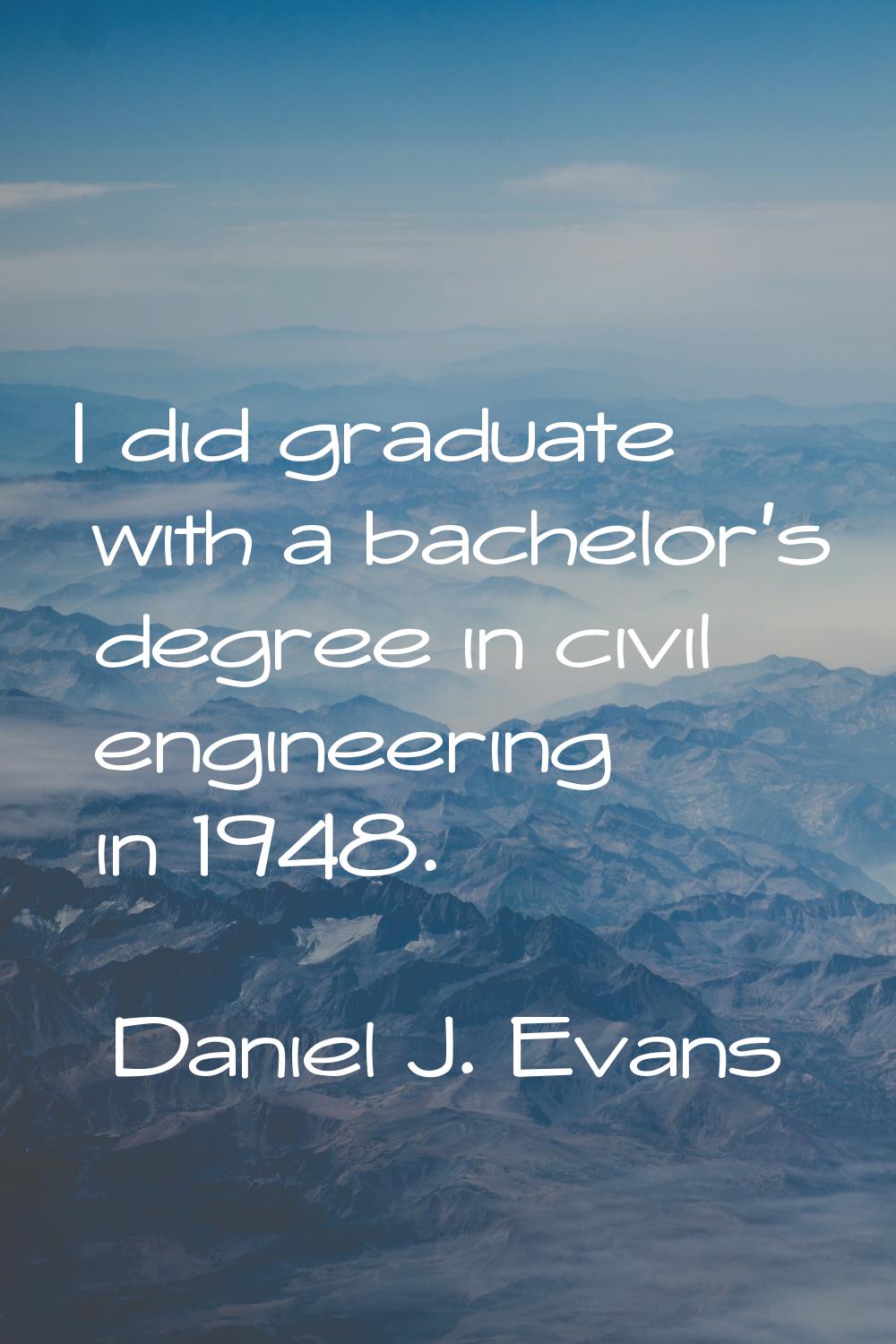 I did graduate with a bachelor's degree in civil engineering in 1948.