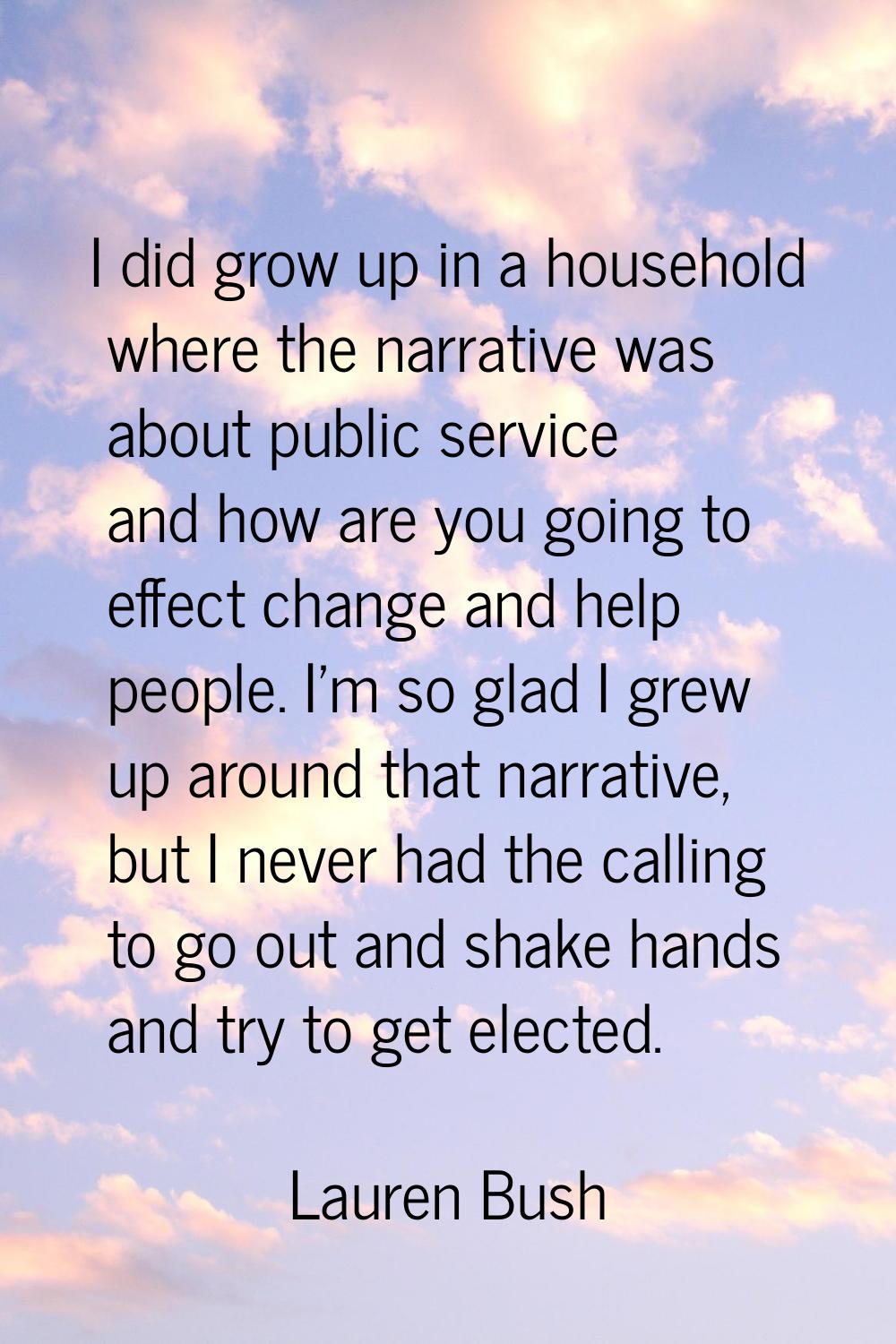 I did grow up in a household where the narrative was about public service and how are you going to 