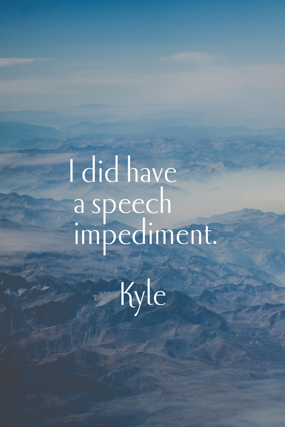 I did have a speech impediment.